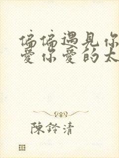 偏偏遇见你太晚爱你爱的太满是什么歌