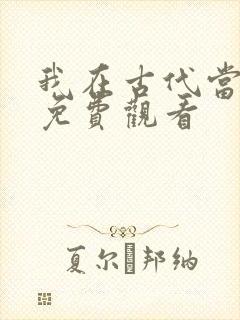 我在古代当王爷免费观看