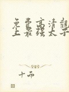 免费高清观看史上最强太子爷短剧