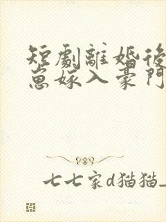短剧离婚后她带崽嫁入豪门全集免费