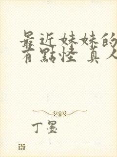 最近妹妹的样子有点怪 真人