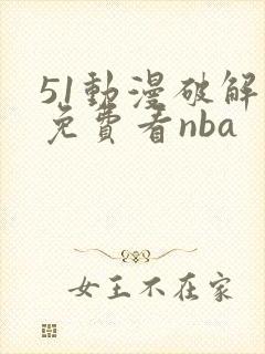 51动漫破解版免费看nba