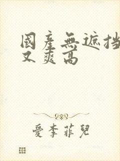 国产无遮挡又黄又爽高