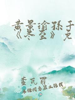 黄景瑜孙千新剧《冬至》免费观看