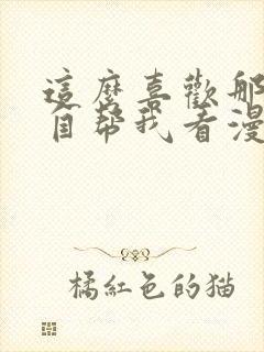 这么喜欢那就亲自帮我看漫画