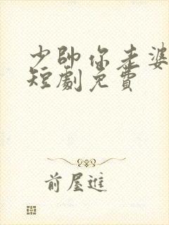 少帅你老婆又跑短剧免费