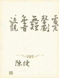 流年无声处免费观看短剧完整版