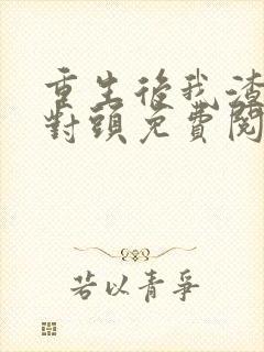 重生后我渣了死对头免费阅读