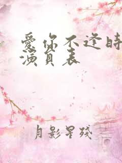 爱你不逢时短剧演员表