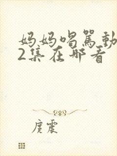 妈妈喝骂动画第2集在哪看