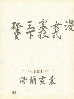 孤王寡女漫画免费下拉式