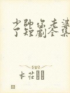 少帅你老婆又跑了短剧全集完整版