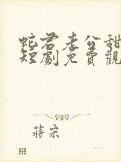 蛇君老公甜又宠短剧免费观看