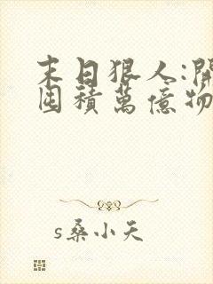 末日狠人:开局囤积万亿物资章节