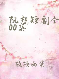 阮想短剧全部100集