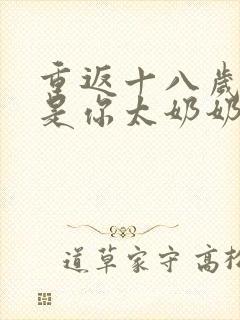 重返十八岁我真是你太奶奶在线观看