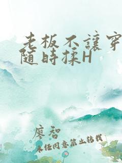 老板不让穿乳罩随时揉H