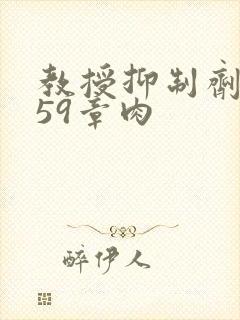 教授抑制剂要吗59章肉