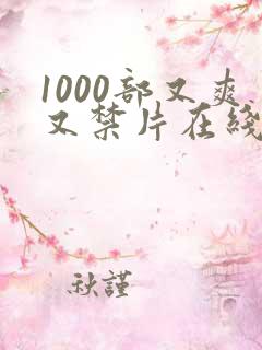 1000部又爽又禁片在线播放