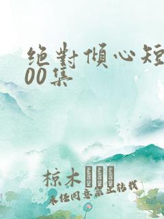 绝对倾心短剧100集
