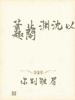 萧止渊沈以棠笔趣阁