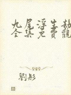 九尾浮生劫短剧全集免费观看