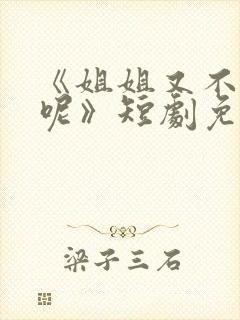 《姐姐又不乖了呢》短剧免费观看全集