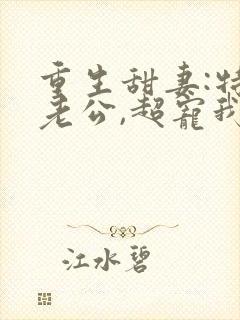 重生甜妻:特级老公,超宠我