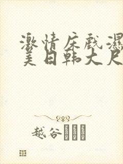 激情床戏湿吻欧美日韩大尺度视频