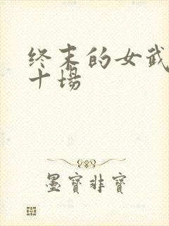 终末的女武神第十场