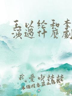 王以纶和李一桐演过什么剧