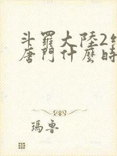 斗罗大陆2绝世唐门什么时候完结