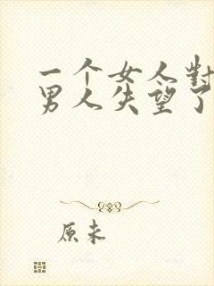 一个女人对一个男人失望了怎么挽回