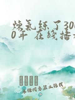 炼气练了3000年 在线播放