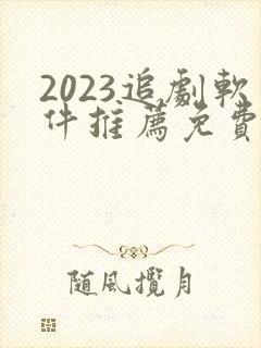 2023追剧软件推荐免费