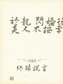 于龙 闪婚后,夫人不按常理出牌