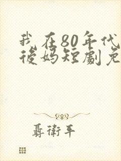 我在80年代当后妈短剧免费观看全集