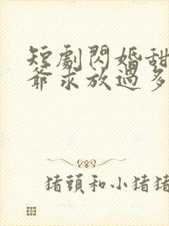 短剧闪婚甜妻二爷求放过多少集