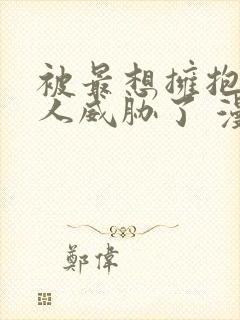 被最想拥抱的男人威胁了 漫画