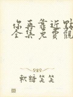 你再靠近点漫画全集免费观看