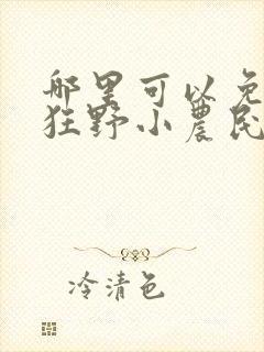 哪里可以免费看狂野小农民短剧