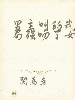 男主叫的我,开局强吻了女帝小说