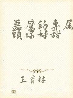 恶魔的专属:丫头你好甜