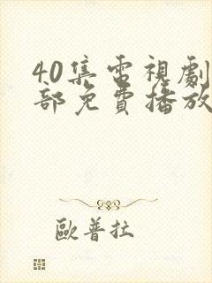 40集电视剧全部免费播放在线观看