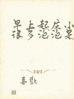 早上起床小便有很多泡泡是什么病因