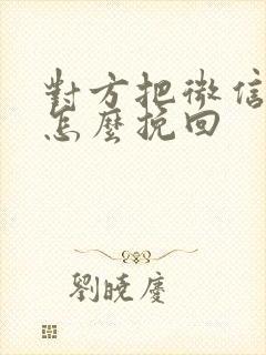 对方把微信删了怎么挽回