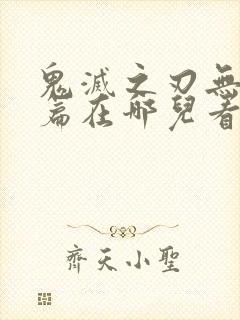 鬼灭之刃无限城篇在哪儿看