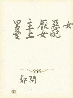 男主厌恶女配却爱上女配