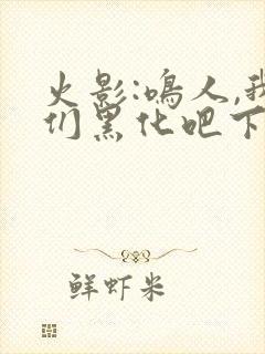 火影:鸣人,我们黑化吧下载txt