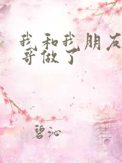 我和我朋友的哥哥做了